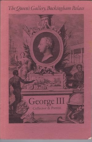 Seller image for George III, Collector & Patron: An Exhibition of Paintings, Drawings, Furniture, Clocks, Porcelain, Silver, Scientific Instruments, Books, Miniatures & Gems for sale by Round Table Books, LLC