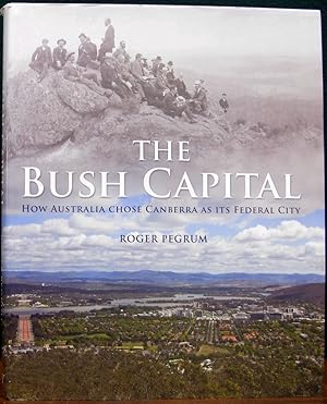 Seller image for THE BUSH CAPITAL. How Australia Chose Canberra As Its Federal City. for sale by The Antique Bookshop & Curios (ANZAAB)