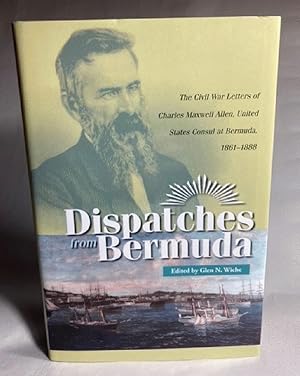 Dispatches from Bermuda: The Civil War Letters of Charles Maxwell Allen, United States Consul at ...