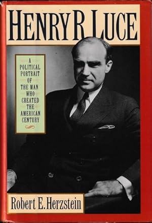 Henry R. Luce: A Political Portrait of the Man Who Created the American Century