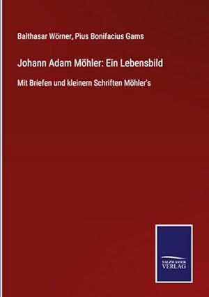 Bild des Verkufers fr Johann Adam Mhler: Ein Lebensbild : Mit Briefen und kleinern Schriften Mhler's zum Verkauf von AHA-BUCH GmbH