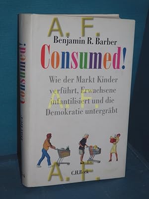 Image du vendeur pour Consumed! : wie der Markt Kinder verfhrt, Erwachsene infantilisiert und die Brger verschlingt Aus dem Engl. bers. von Friedrich Griese mis en vente par Antiquarische Fundgrube e.U.