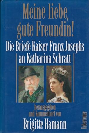 Meine liebe, gute Freundin! : Die Briefe Kaiser Franz Josephs an Katharina Schratt ; aus dem Besi...