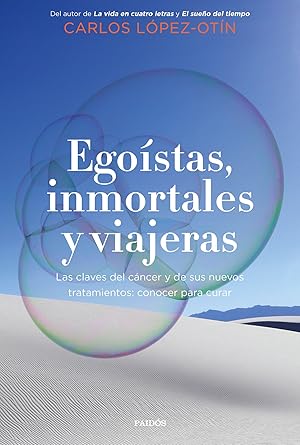 Egoístas, inmortales y viajeras Las claves del cáncer y de sus nuevos tratamientos: conocer para ...