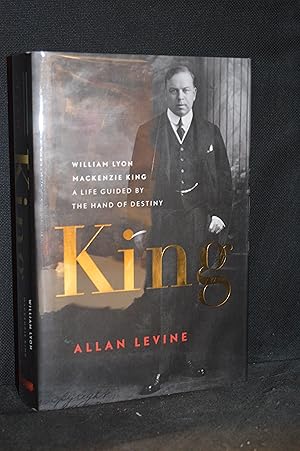 King; William Lyon MacKenzie King; A Life Guided by the Hand of Destiny