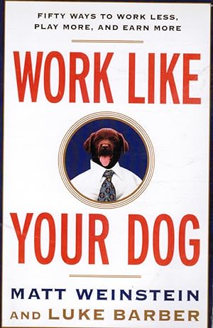 Work like Your Dog: Fifty Ways to Work Less, Play More, and Earn More