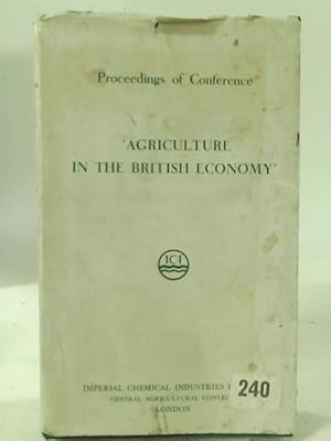 Seller image for Agriculture in the British Economy : Proceedings of Conference November 15th, 16th, & 17th, 1956, Grand Hotel, Brighton, Sussex for sale by World of Rare Books