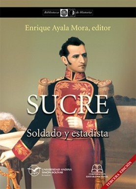 Sucre, soldado y estadista / Enrique Ayala Mora, editor.