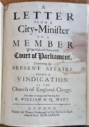 Seller image for A LETTER FROM A CITY-MINISTER TO A MEMBER OF THE HIGH AND HONOURABLE COURT OF PARLIAMENT, CONCERNING THE PRESENT AFFAIRS. BEING A VINDICATION OF THE CHURCH OF ENGLAND-CLERGY FOR THEIR OWNING AND PRAYING FOR K.WILLIAM & Q. MARY for sale by Douglas Books