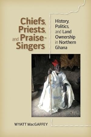 Image du vendeur pour Chiefs, Priests, and Praise-Singers: History, Politics, and Land Ownership in Northern Ghana mis en vente par The Haunted Bookshop, LLC