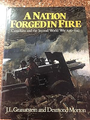 A Nation Forged in Fire : Canadians and the Second World War 1939-1945