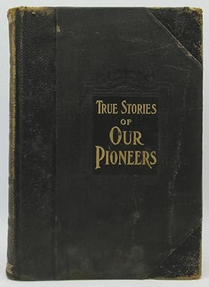 True Stories of Our Pioneers, The Heroic Deeds and Devoted Lives of the Fathers and Mothers of Am...