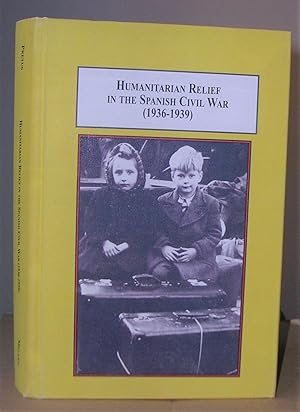 HUMANITARIAN RELIEF IN THE SPANISH CIVIL WAR (1936 - 1939). With a Foreword by Helen Graham.