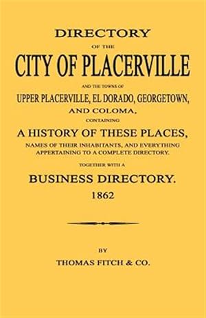 Seller image for Directory of the City of Placerville and Towns of Upper Placerville, El Dorado, Georgetown, and Coloma, Containing a History of These Places, Names of for sale by GreatBookPrices
