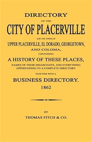 Bild des Verkufers fr Directory of the City of Placerville and Towns of Upper Placerville, El Dorado, Georgetown, and Coloma, Containing a History of These Places, Names of zum Verkauf von GreatBookPrices