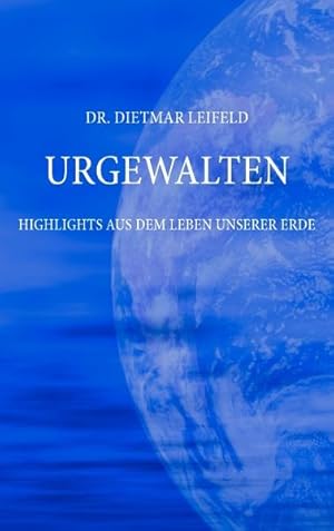 Urgewalten : Highlights aus dem Leben unserer Erde / Dietmar Leifeld