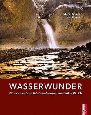 Wasserwunder : 22 verwunschene Tobelwanderungen im Kanton Zürich. Michel Brunner, Ueli Brunner