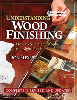Seller image for Understanding Wood Finishing: How to Select and Apply the Right Finish (Fox Chapel Publishing) Practical & Comprehensive with Over 300 Color Photos and 40 Reference Tables & Troubleshooting Guides for sale by Pieuler Store