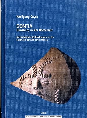 Gontia : Günzburg in der Römerzeit ; archäologische Entdeckungen an der bayerisch-schwäbischen Donau