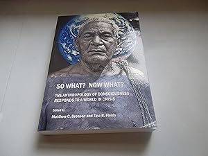 Image du vendeur pour So What? Now What? The Anthropology of Consciousness Responds to a World in Crisis mis en vente par Eastburn Books