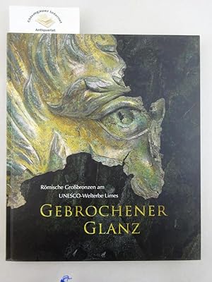 Gebrochener Glanz : römische Großbronzen am UNESCO-Welterbe Limes ; [eine Veröffentlichung des La...
