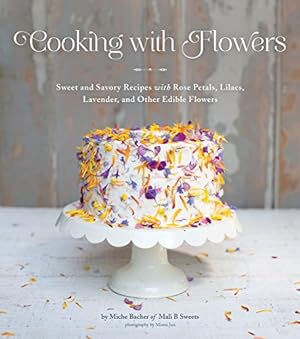 Seller image for Cooking with Flowers: Sweet and Savory Recipes with Rose Petals, Lilacs, Lavender, and Other Edible Flowers for sale by Pieuler Store