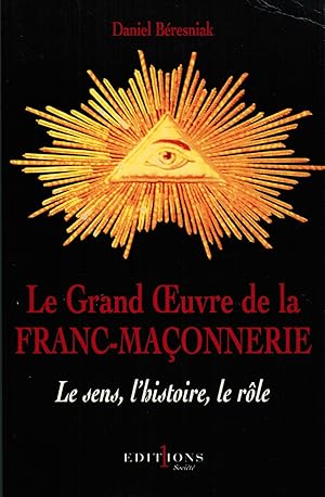 Le Grand Oeuvre de la Franc-Maçonnerie: le Sens, l'Histoire, le Rôle