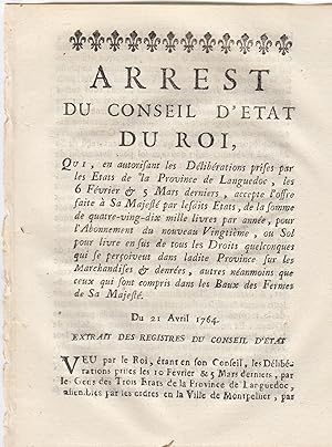 Image du vendeur pour Arrt du Conseil d'tat du roi qui, en autorisant les dlibrations prises par les tats de la province de Languedoc, les 6 fvrier et 5 mars derniers, accepte l'offre  Sa majest par lesdits tats, de la somme de quatre-vingt-dix mille livres par anne, pour l'abonnement du nouveau vingtime, ou sol pour le livre en sus de tous les droits quelconques qui se peroivent dans la dite province sur les marchandises et denres, autres nanmoins que ceux qui sont compris dans les baux de fermes de Sa majest. Du 21 avril 1764. mis en vente par PRISCA