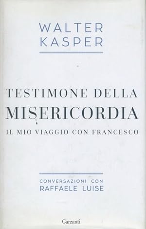 Testimone della misericordia : il mio viaggio con Francesco : conversazioni con Raffaele Luise