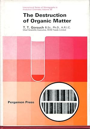 The Destruction of Organic Matter : International Series of Monographs in Analytical Chemistry, v...