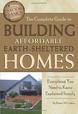 Image du vendeur pour The Complete Guide to Building Affordable Earth-Sheltered Homes Everything You Need to Know Explained Simply (Back to Basics Building) mis en vente par Pieuler Store