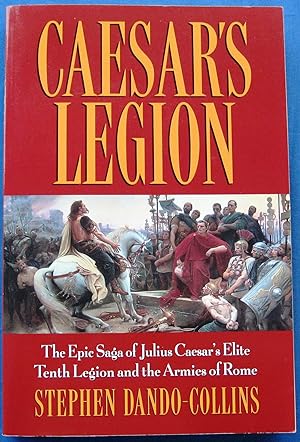CAESAR'S LEGION - The Epic Saga of Julius Caesar's Elite Tenth Legion and the Armies of Rome