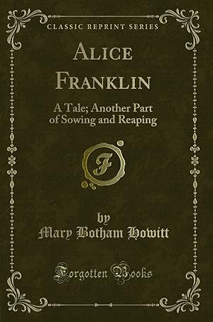 Bild des Verkufers fr Alice Franklin: A Tale; Another Part of Sowing and Reaping (Classic Reprint) zum Verkauf von Forgotten Books