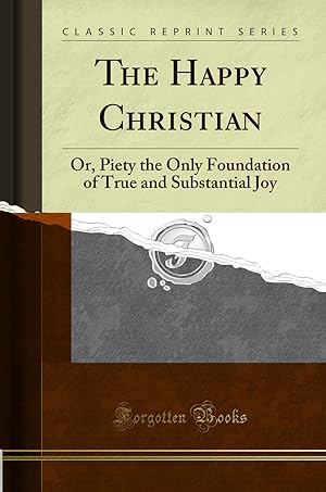 Bild des Verkufers fr The Happy Christian: Or, Piety the Only Foundation of True and Substantial Joy zum Verkauf von Forgotten Books