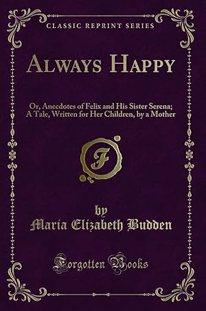 Bild des Verkufers fr Always Happy: Or, Anecdotes of Felix and His Sister Serena (Classic Reprint) zum Verkauf von Forgotten Books