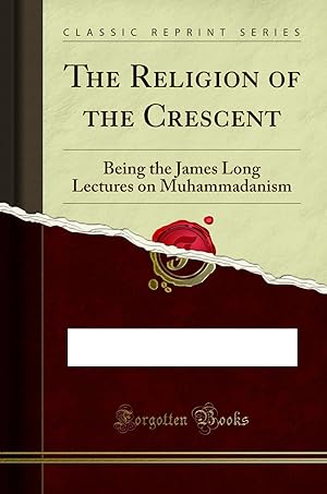 Image du vendeur pour The Religion of the Crescent: Being the James Long Lectures on Muhammadanism mis en vente par Forgotten Books