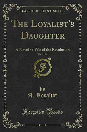 Imagen del vendedor de The Loyalist's Daughter, Vol. 2 of 4: A Novel or Tale of the Revolution a la venta por Forgotten Books