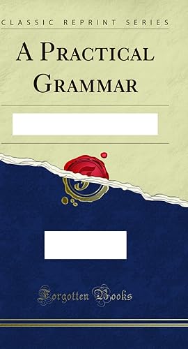 Seller image for A Practical Grammar: In Which Words, Phrases, and Sentences Are Classified for sale by Forgotten Books