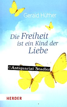 Die Freiheit ist ein Kind der Liebe. Eine Naturgeschichte unserer menschlichsten Sehnsüchte. Die ...