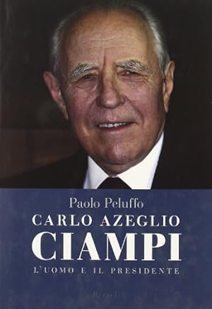 Carlo Azeglio Ciampi. L'uomo e il presidente