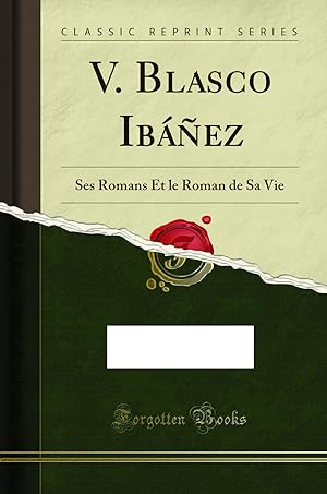 Seller image for V. Blasco Ibáñez: Ses Romans Et le Roman de Sa Vie (Classic Reprint) for sale by Forgotten Books