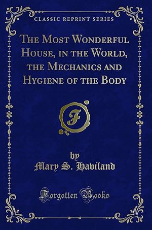 Imagen del vendedor de The Most Wonderful House, in the World, the Mechanics and Hygiene of the Body a la venta por Forgotten Books