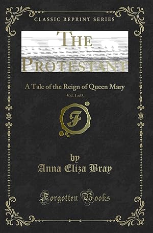 Imagen del vendedor de The Protestant, Vol. 1 of 3: A Tale of the Reign of Queen Mary a la venta por Forgotten Books