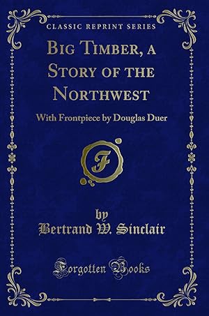 Bild des Verkufers fr Big Timber, a Story of the Northwest: With Frontpiece by Douglas Duer zum Verkauf von Forgotten Books