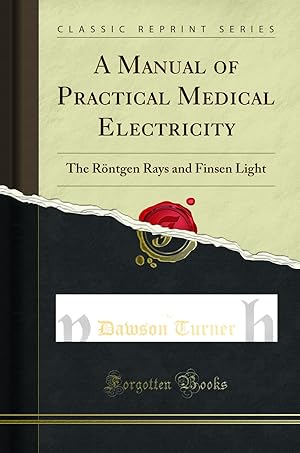 Seller image for A Manual of Practical Medical Electricity: The R ntgen Rays and Finsen Light for sale by Forgotten Books