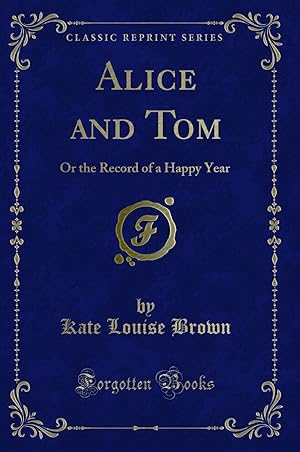 Seller image for Alice and Tom: Or the Record of a Happy Year (Classic Reprint) for sale by Forgotten Books