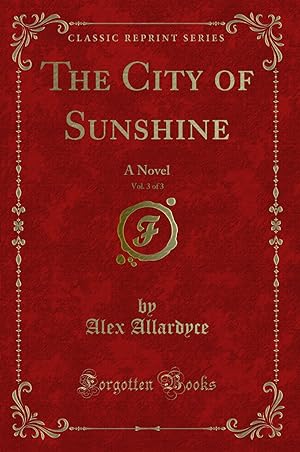 Seller image for The City of Sunshine, Vol. 3 of 3: A Novel (Classic Reprint) for sale by Forgotten Books