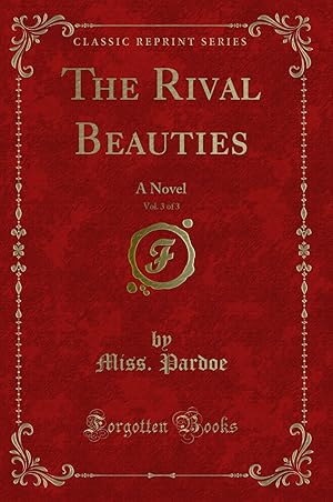 Image du vendeur pour The Rival Beauties, Vol. 3 of 3: A Novel (Classic Reprint) mis en vente par Forgotten Books