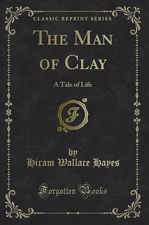 Image du vendeur pour The Man of Clay: A Tale of Life (Classic Reprint) mis en vente par Forgotten Books