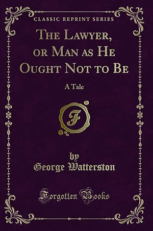 Imagen del vendedor de The Lawyer, or Man as He Ought Not to Be: A Tale (Classic Reprint) a la venta por Forgotten Books